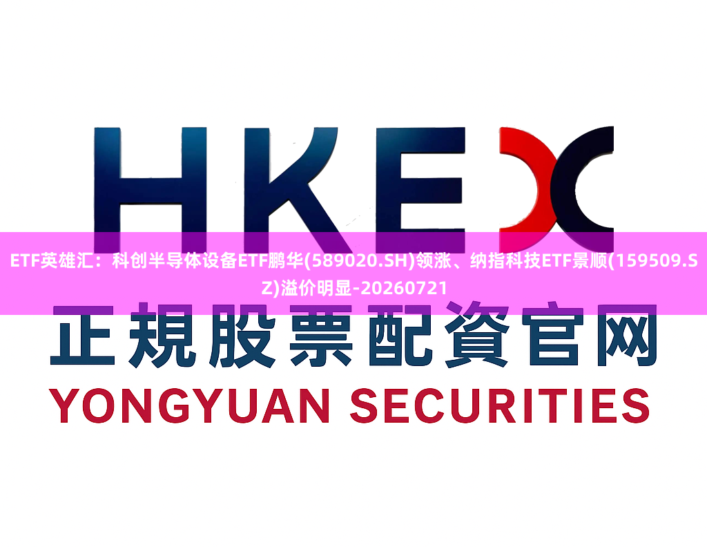 ETF英雄汇：科创半导体设备ETF鹏华(589020.SH)领涨、纳指科技ETF景顺(159509.SZ)溢价明显-20260721