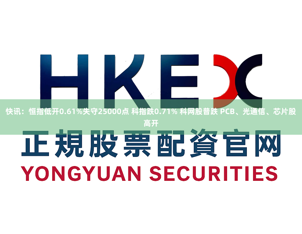快讯：恒指低开0.61%失守25000点 科指跌0.71% 科网股普跌 PCB、光通信、芯片股高开