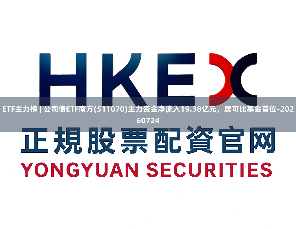 ETF主力榜 | 公司债ETF南方(511070)主力资金净流入19.38亿元，居可比基金首位-20260724