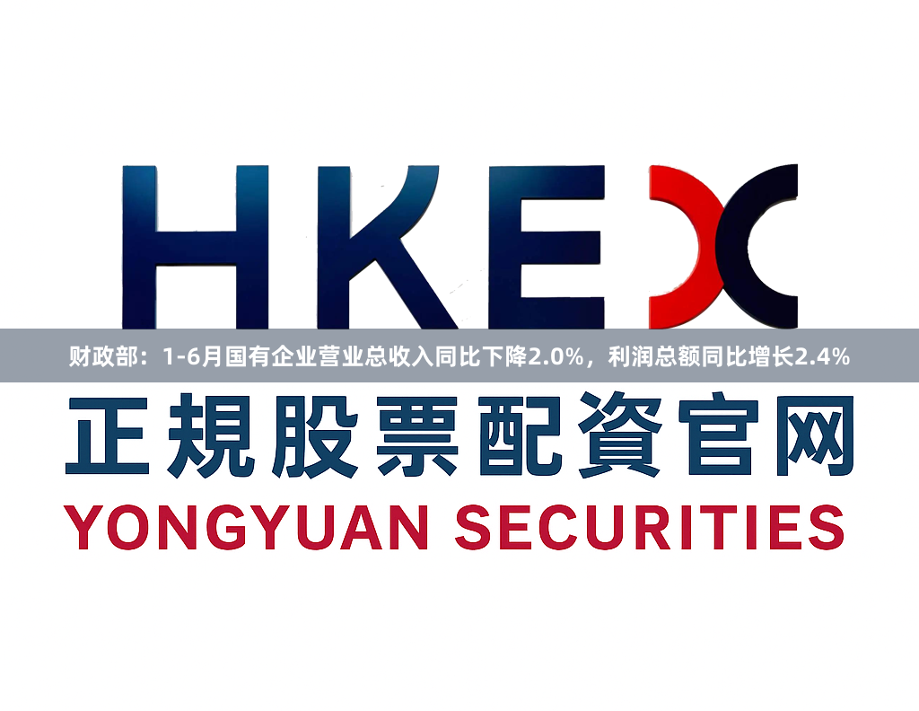财政部：1-6月国有企业营业总收入同比下降2.0%，利润总额同比增长2.4%