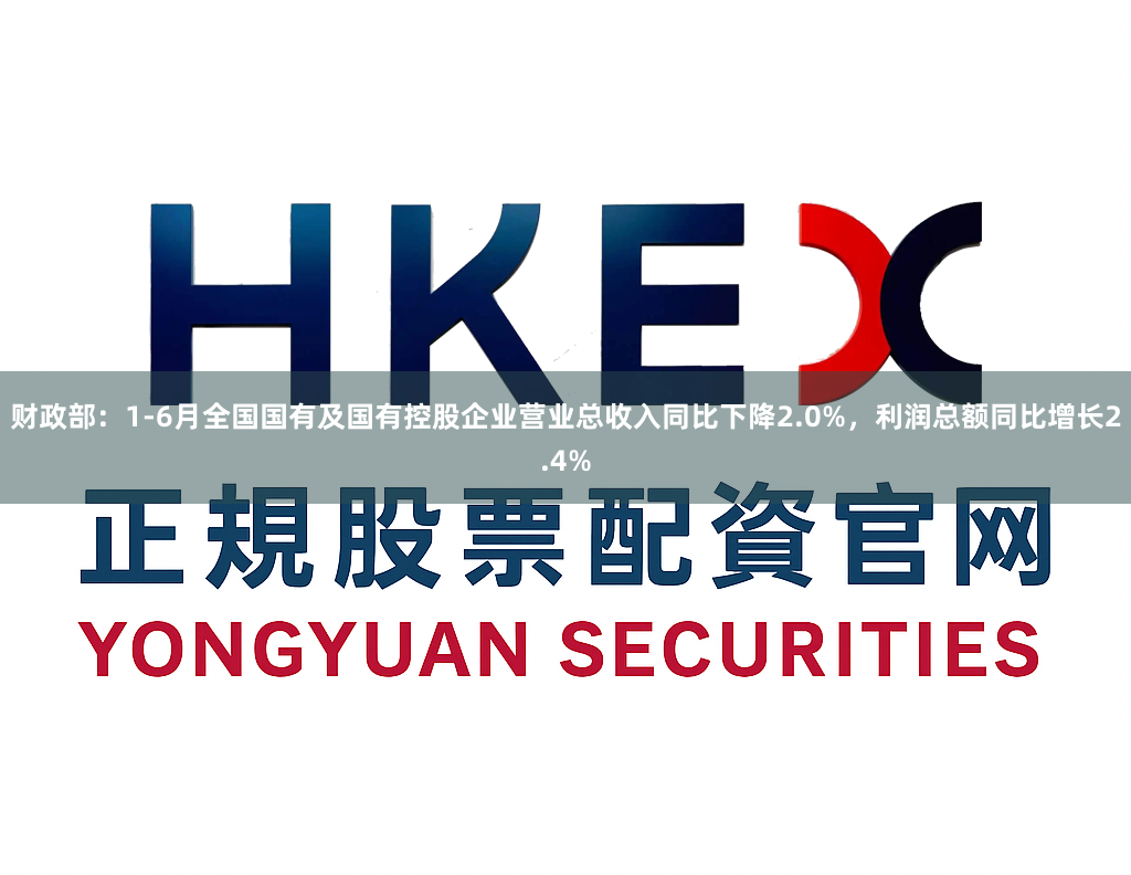 财政部：1-6月全国国有及国有控股企业营业总收入同比下降2.0%，利润总额同比增长2.4%